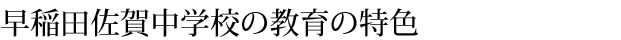 早稲田佐賀中学校の教育の特色