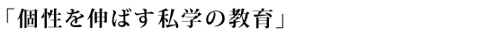 「個性を伸ばす私学の教育」